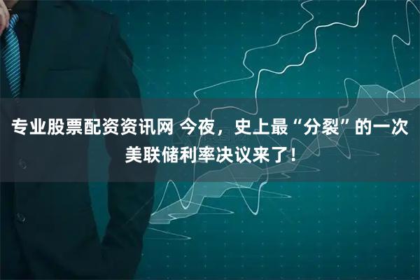 专业股票配资资讯网 今夜，史上最“分裂”的一次美联储利率决议来了！