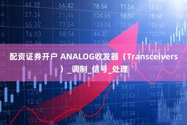 配资证券开户 ANALOG收发器（Transceivers）_调制_信号_处理