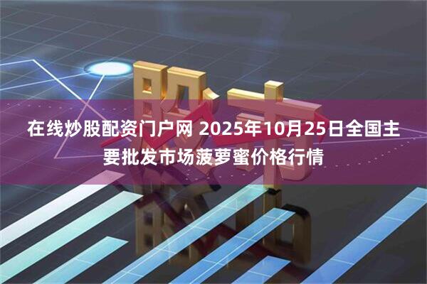 在线炒股配资门户网 2025年10月25日全国主要批发市场菠萝蜜价格行情