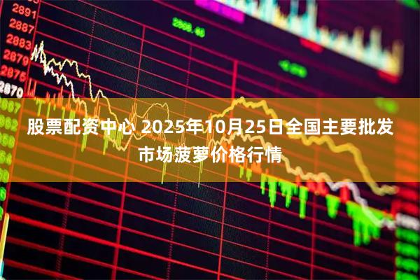 股票配资中心 2025年10月25日全国主要批发市场菠萝价格行情